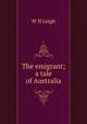 The emigrant; a tale of Australia, W H Leigh 