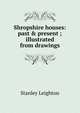 Shropshire houses: past & present ; illustrated from drawings, Stanley Leighton 