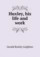 Huxley, his life and work, Gerald Rowley Leighton 