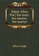 Edgar Allan Poe; the man: the master: the martyr, Oliver Leigh 