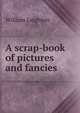 A scrap-book of pictures and fancies, William Leighton 
