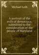 A portrait of the evils of democracy, submitted to the consideration of the people of Maryland, Michael Leib 