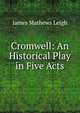 Cromwell: An Historical Play in Five Acts, James Mathews Leigh 