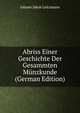 Abriss Einer Geschichte Der Gesammten Munzkunde (German Edition), Johann Jakob Leitzmann 