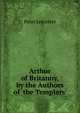 Arthur of Britanny, by the Authors of 'the Templars'., Peter Leicester 