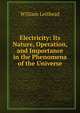 Electricity: Its Nature, Operation, and Importance in the Phenomena of the Universe, William Leithead 