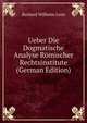 Ueber Die Dogmatische Analyse Romischer Rechtsinstitute (German Edition), Burkard Wilhelm Leist 