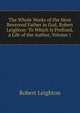 The Whole Works of the Most Reverend Father in God, Robert Leighton: To Which Is Prefixed, a Life of the Author, Volume 1, Leighton, Robert 
