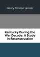 Kentucky During the War Decade: A Study in Reconstruction, Henry Clinton Leister 