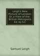 Leigh's New Picture of London: Or, a View of the . British Metropolis Ed. by S.C, Samuel Leigh 