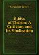 Ethics of Theism: A Criticism and Its Vindication, Alexander Leitch 