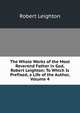 The Whole Works of the Most Reverend Father in God, Robert Leighton: To Which Is Prefixed, a Life of the Author, Volume 4, Leighton, Robert 