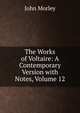 The Works of Voltaire: A Contemporary Version with Notes, Volume 12, Morley, John, 1838-1923 