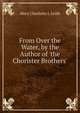 From Over the Water, by the Author of 'the Chorister Brothers'., Mary Charlotte J. Leith 