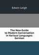 The New Guide to Modern Conversation in Various Languages: German, Edwin Leigh 