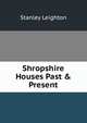 Shropshire Houses Past & Present, Stanley Leighton 