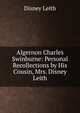 Algernon Charles Swinburne: Personal Recollections by His Cousin, Mrs. Disney Leith, Disney Leith 