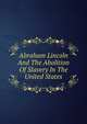 Abraham Lincoln And The Abolition Of Slavery In The United States, 