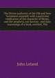 The Divine authority of the Old and New Testament asserted: with a particular vindication of the character of Moses, and the prophets, our Saviour . and false reasonings of a book, entitled, The, John Leland 
