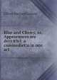 Blue and Cherry, or, Appearances are deceitful: a commedietta in one act, Oliver Shepard Leland 