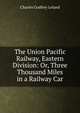 The Union Pacific Railway, Eastern Division: Or, Three Thousand Miles in a Railway Car, Charles Godfrey Leland 