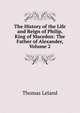 The History of the Life and Reign of Philip, King of Macedon: The Father of Alexander, Volume 2, Thomas Leland 