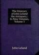 The Itinerary of John Leland the Antiquary,: In Nine Volumes, Volume 5, John Leland 