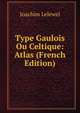 Type Gaulois Ou Celtique: Atlas (French Edition), Joachim Lelewel 