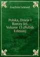 Polska, Dzieje I Rzeczy Jej, Volume 13 (Polish Edition), Joachim Lelewel 