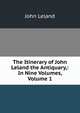 The Itinerary of John Leland the Antiquary,: In Nine Volumes, Volume 1, John Leland 