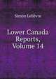 Lower Canada Reports, Volume 14, Simon Lelievre 