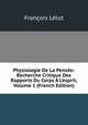 Physiologie De La Pens?e: Recherche Critique Des Rapports Du Corps ? L'esprit, Volume 1 (French Edition), Francois Lelut 
