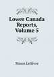 Lower Canada Reports, Volume 5, Simon Lelievre 