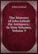 The Itinerary of John Leland the Antiquary,: In Nine Volumes, Volume 9, John Leland 