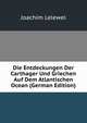 Die Entdeckungen Der Carthager Und Griechen Auf Dem Atlantischen Ocean (German Edition), Joachim Lelewel 