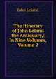 The Itinerary of John Leland the Antiquary,: In Nine Volumes, Volume 2, John Leland 