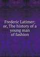 Frederic Latimer; or, The history of a young man of fashion, 