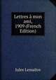 Lettres a mon ami, 1909 (French Edition), Jules Lemaitre 