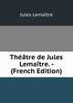 Theatre de Jules Lemaitre. - (French Edition), Jules Lemaitre 