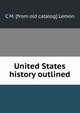 United States history outlined, C M. [from old catalog] Lemon 