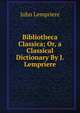 Bibliotheca Classica; Or, a Classical Dictionary By J. Lempriere., John Lempriere 
