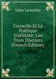 Corneille Et La Po?tique D'aristote: Les Trois Discours (French Edition), Jules Lemaitre 