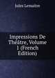 Impressions De Theatre, Volume 1 (French Edition), Jules Lemaitre 