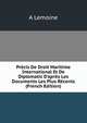Pr?cis De Droit Maritime International Et De Diplomatic D'apr?s Les Documents Les Plus R?cents (French Edition), A Lemoine 