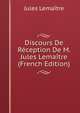 Discours De Reception De M. Jules Lemaitre (French Edition), Jules Lemaitre 