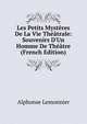Les Petits Myst?res De La Vie Th??trale: Souvenirs D'Un Homme De Th??tre (French Edition), Alphonse Lemonnier 