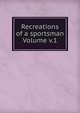 Recreations of a sportsman Volume v.1, 