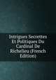 Intrigues Secrettes Et Politiques Du Cardinal De Richelieu (French Edition), 