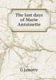 The last days of Marie Antoinette, G Lenotre 