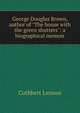 George Douglas Brown, author of "The house with the green shutters": a biographical memoir, Cuthbert Lennox 